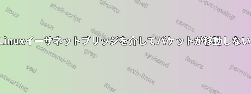 Linuxイーサネットブリッジを介してパケットが移動しない