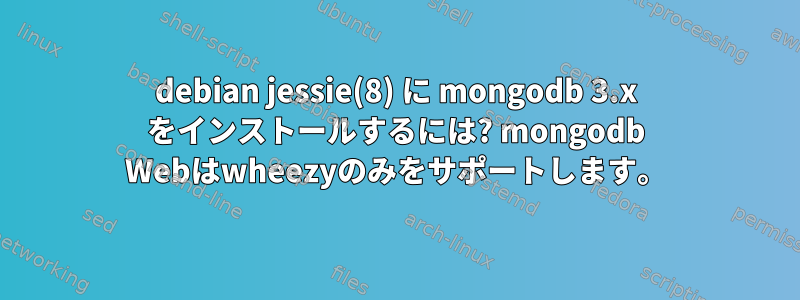 debian jessie(8) に mongodb 3.x をインストールするには? mongodb Webはwheezyのみをサポートします。