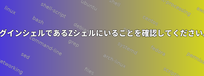 ログインシェルであるZシェルにいることを確認してください。