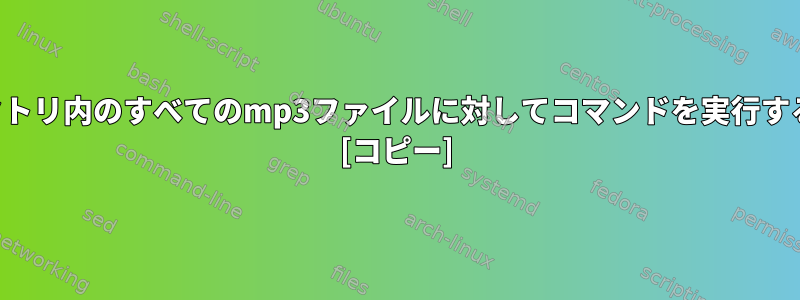 ディレクトリ内のすべてのmp3ファイルに対してコマンドを実行するには？ [コピー]