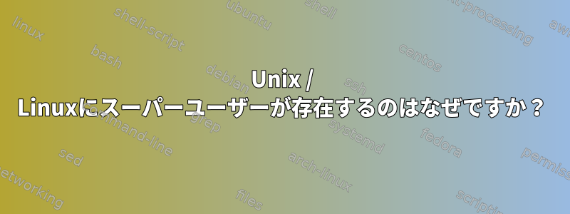 Unix / Linuxにスーパーユーザーが存在するのはなぜですか？