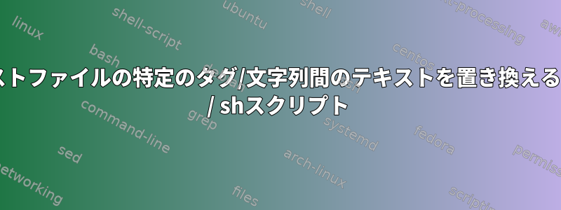 テキストファイルの特定のタグ/文字列間のテキストを置き換えるbash / shスクリプト