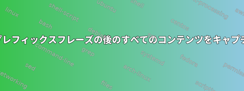 SEDを使用してプレフィックスフレーズの後のすべてのコンテンツをキャプチャする方法は？