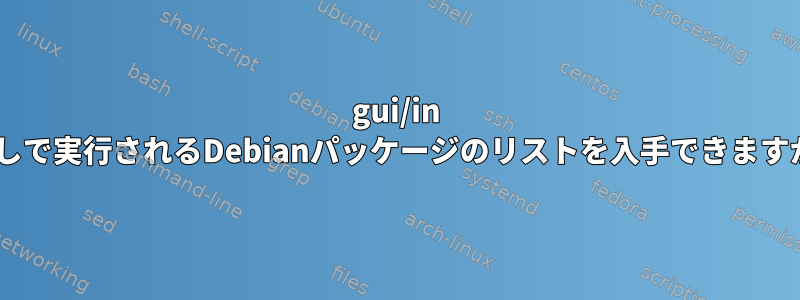 gui/in Xなしで実行されるDebianパッケージのリストを入手できますか？