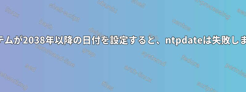 システムが2038年以降の日付を設定すると、ntpdateは失敗します。