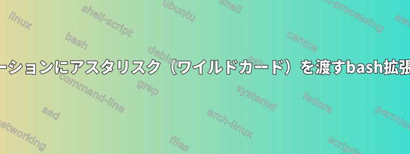 シェルスクリプトからアプリケーションにアスタリスク（ワイルドカード）を渡すbash拡張を停止することはできません。