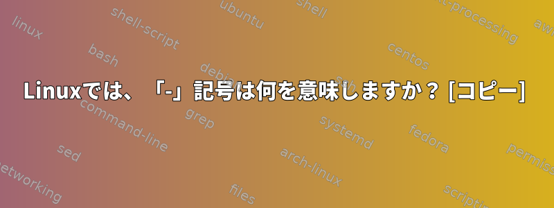 Linuxでは、「-」記号は何を意味しますか？ [コピー]