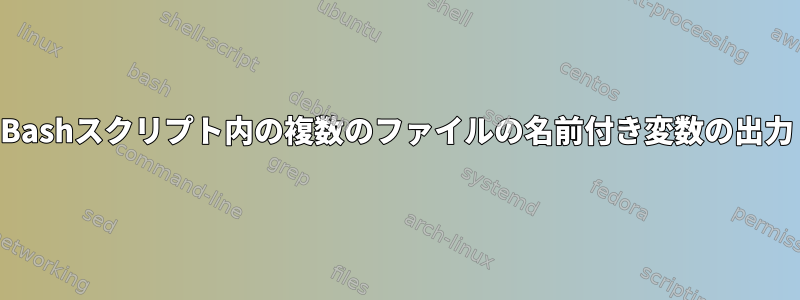 Bashスクリプト内の複数のファイルの名前付き変数の出力