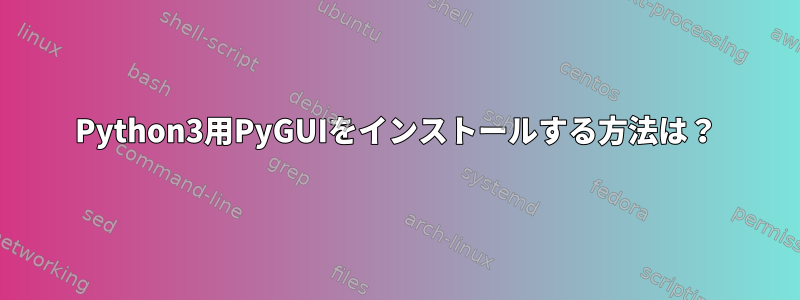 Python3用PyGUIをインストールする方法は？