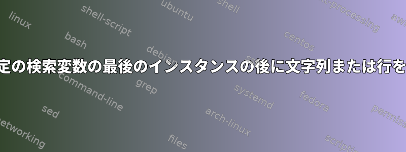 ループ内の特定の検索変数の最後のインスタンスの後に文字列または行を挿入します。