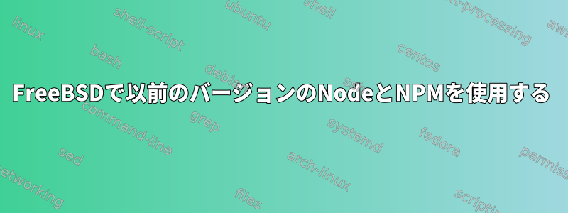 FreeBSDで以前のバージョンのNodeとNPMを使用する