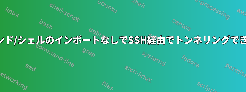 コマンド/シェルのインポートなしでSSH経由でトンネリングできない