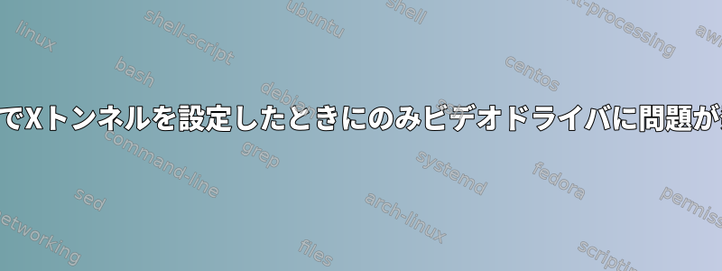 SSH経由でXトンネルを設定したときにのみビデオドライバに問題が発生する