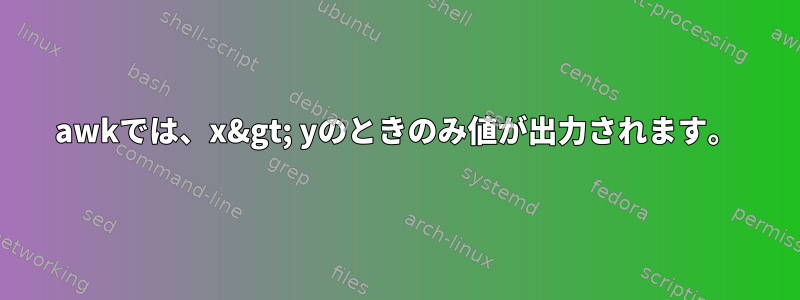 awkでは、x&gt; yのときのみ値が出力されます。