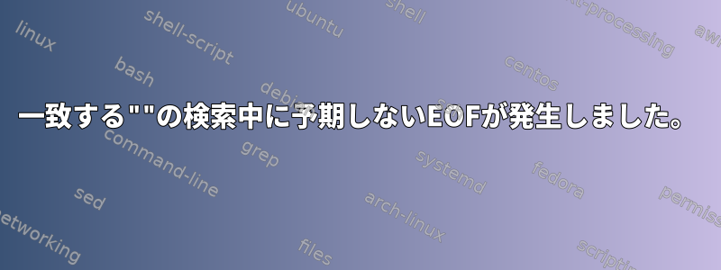 一致する""の検索中に予期しないEOFが発生しました。