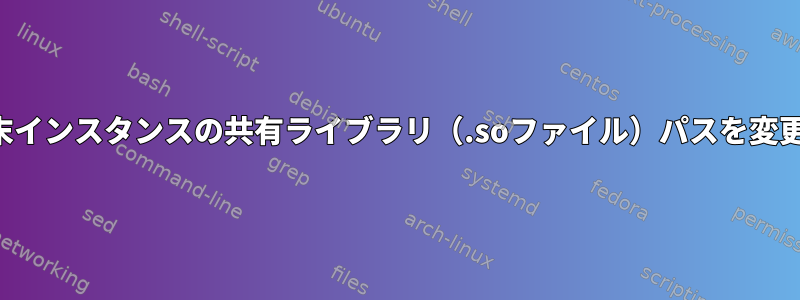 単一の端末インスタンスの共有ライブラリ（.soファイル）パスを変更する方法