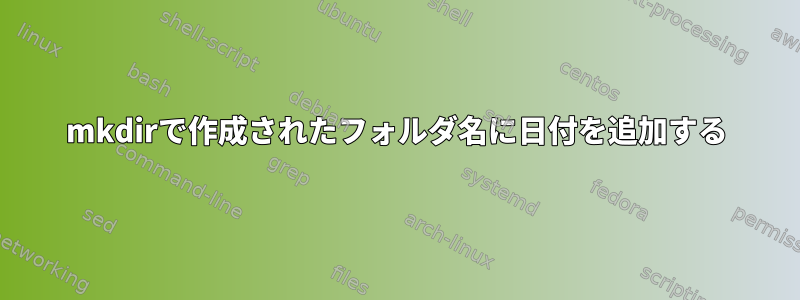 mkdirで作成されたフォルダ名に日付を追加する