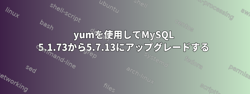 yumを使用してMySQL 5.1.73から5.7.13にアップグレードする