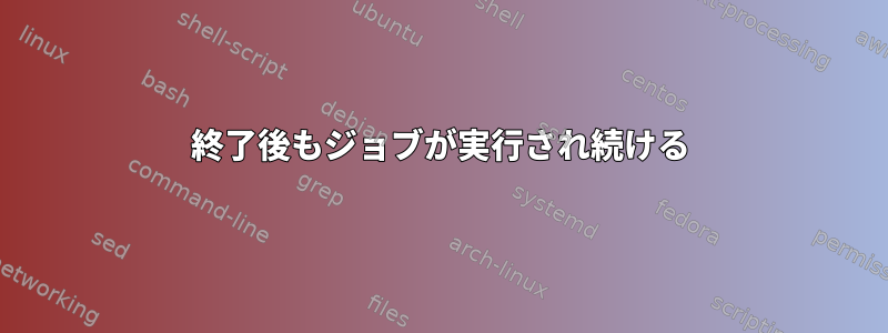 終了後もジョブが実行され続ける