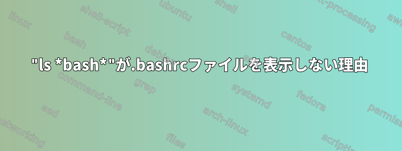 "ls *bash*"が.bashrcファイルを表示しない理由