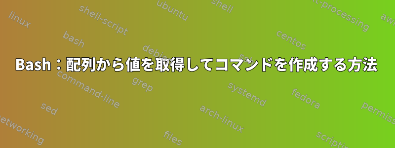 Bash：配列から値を取得してコマンドを作成する方法