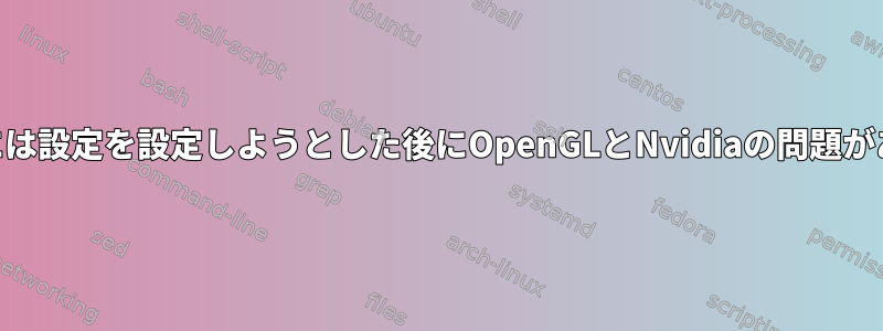 Manjaroには設定を設定しようとした後にOpenGLとNvidiaの問題があります。