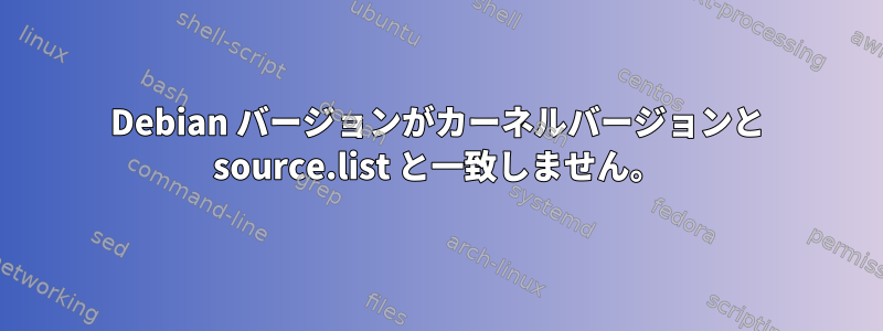 Debian バージョンがカーネルバージョンと source.list と一致しません。