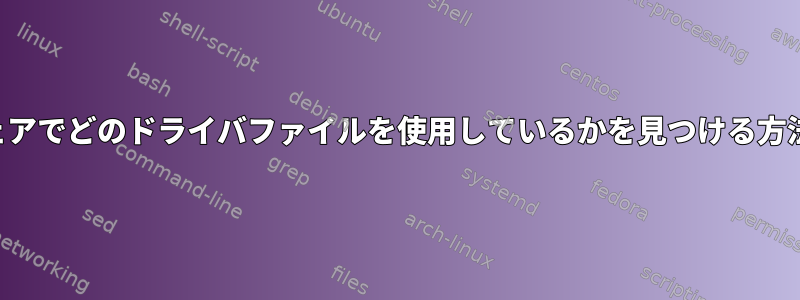 特定のハードウェアでどのドライバファイルを使用しているかを見つける方法はありますか？