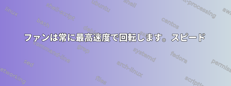 ファンは常に最高速度で回転します。スピード