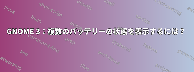 GNOME 3：複数のバッテリーの状態を表示するには？