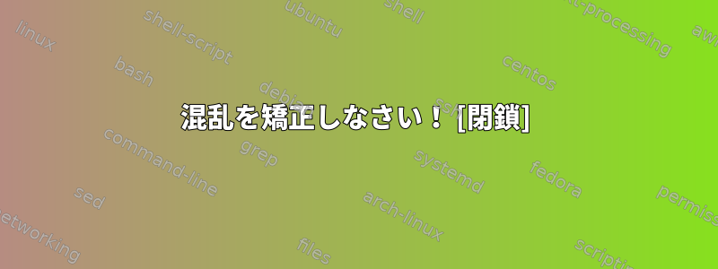 混乱を矯正しなさい！ [閉鎖]