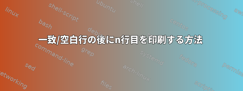 一致/空白行の後にn行目を印刷する方法