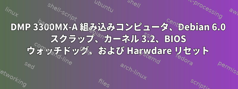 DMP 3300MX-A 組み込みコンピュータ、Debian 6.0 スクラップ、カーネル 3.2、BIOS ウォッチドッグ、および Harwdare リセット