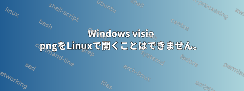 Windows visio pngをLinuxで開くことはできません。