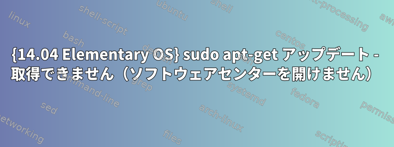 {14.04 Elementary OS} sudo apt-get アップデート - 取得できません（ソフトウェアセンターを開けません）