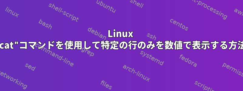 Linux "cat"コマンドを使用して特定の行のみを数値で表示する方法