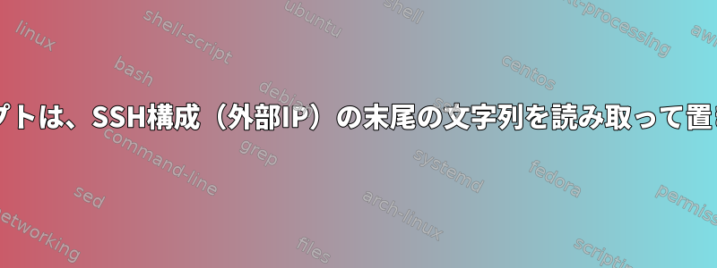 Bashスクリプトは、SSH構成（外部IP）の末尾の文字列を読み取って置き換えます。