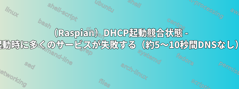 （Raspian）DHCP起動競合状態 - 起動時に多くのサービスが失敗する（約5〜10秒間DNSなし）