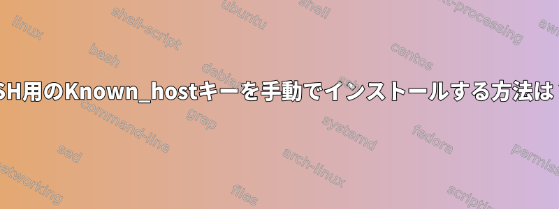 SSH用のKnown_hostキーを手動でインストールする方法は？