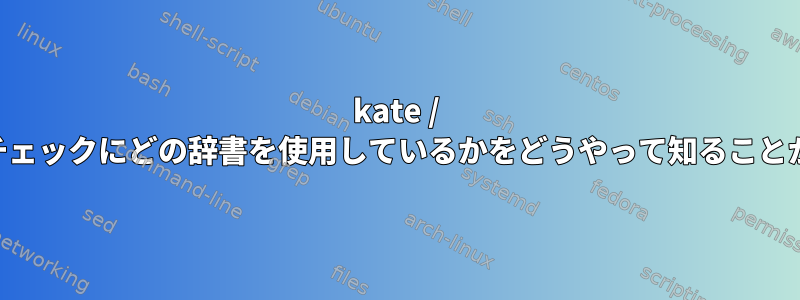 kate / KDEがスペルチェックにどの辞書を使用しているかをどうやって知ることができますか？