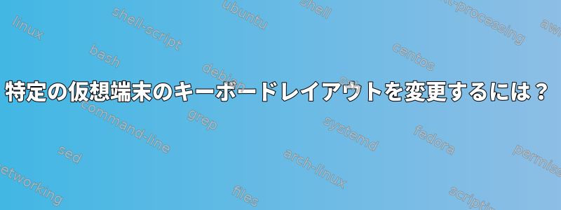 特定の仮想端末のキーボードレイアウトを変更するには？