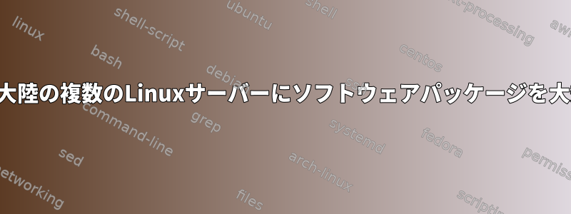 さまざまな大陸の複数のLinuxサーバーにソフトウェアパッケージを大規模に展開