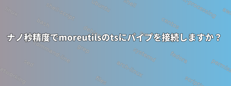 ナノ秒精度でmoreutilsのtsにパイプを接続しますか？