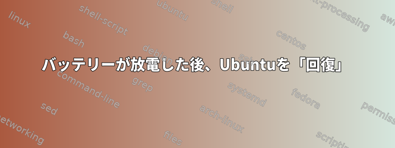 バッテリーが放電した後、Ubuntuを「回復」