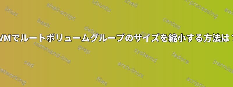 LVMでルートボリュームグループのサイズを縮小する方法は？