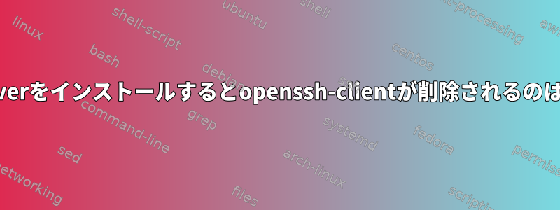 openssh-serverをインストールするとopenssh-clientが削除されるのはなぜですか？