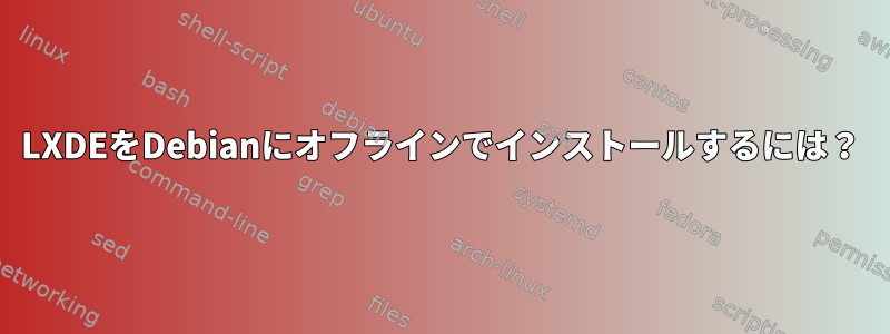 LXDEをDebianにオフラインでインストールするには？