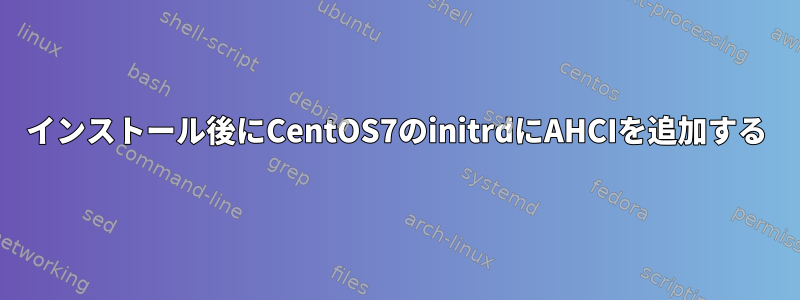 インストール後にCentOS7のinitrdにAHCIを追加する