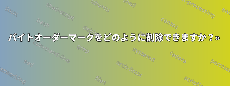 バイトオーダーマークをどのように削除できますか？»