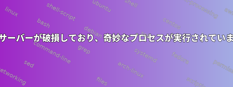 Webサーバーが破損しており、奇妙なプロセスが実行されています。